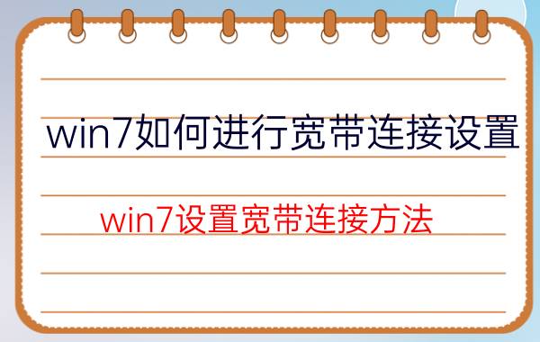 win7如何进行宽带连接设置 win7设置宽带连接方法